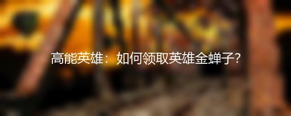 高能英雄：如何领取英雄金蝉子？