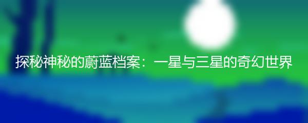 探秘神秘的蔚蓝档案：一星与三星的奇幻世界
