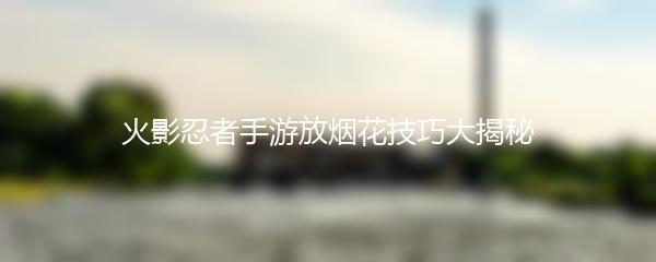 火影忍者手游放烟花技巧大揭秘