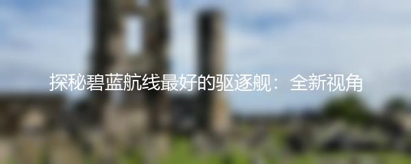 探秘碧蓝航线最好的驱逐舰：全新视角