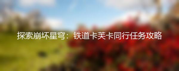 探索崩坏星穹：铁道卡芙卡同行任务攻略