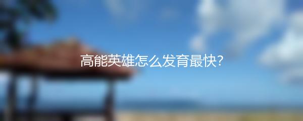 高能英雄怎么发育最快？
