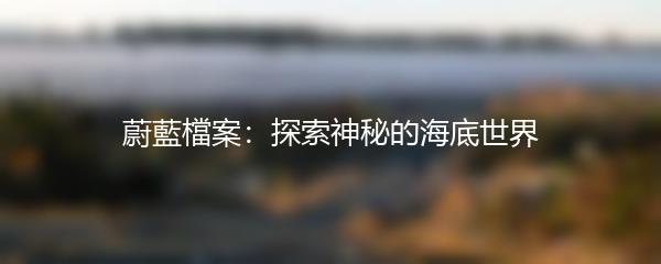 蔚藍檔案：探索神秘的海底世界