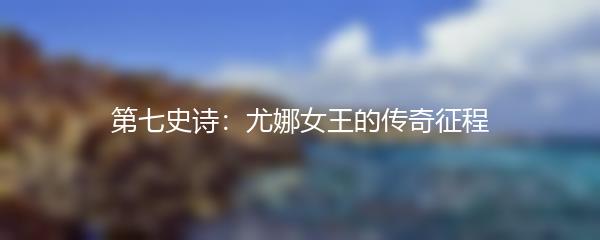 第七史诗：尤娜女王的传奇征程