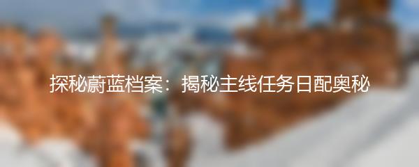 探秘蔚蓝档案：揭秘主线任务日配奥秘