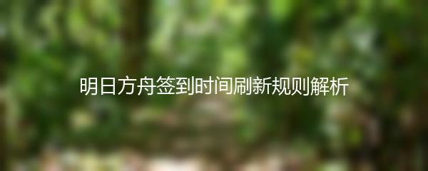 明日方舟签到时间刷新规则解析