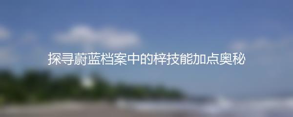 探寻蔚蓝档案中的梓技能加点奥秘