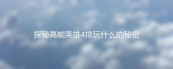 探秘高能英雄4排玩什么的秘密