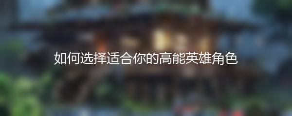 如何选择适合你的高能英雄角色
