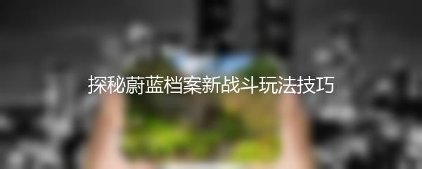 探秘蔚蓝档案新战斗玩法技巧