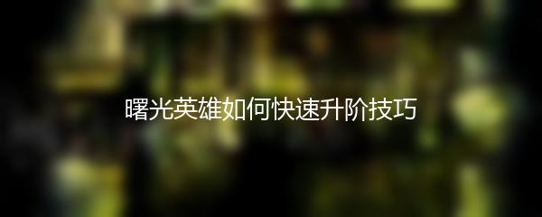曙光英雄如何快速升阶技巧