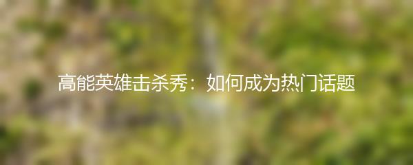 高能英雄击杀秀：如何成为热门话题