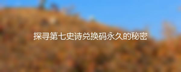 探寻第七史诗兑换码永久的秘密