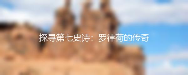 探寻第七史诗：罗律荷的传奇