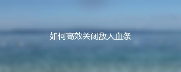 如何高效关闭敌人血条