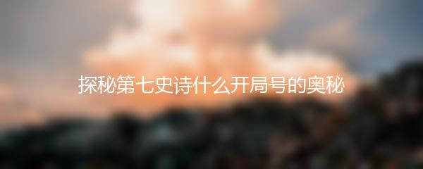 探秘第七史诗什么开局号的奥秘