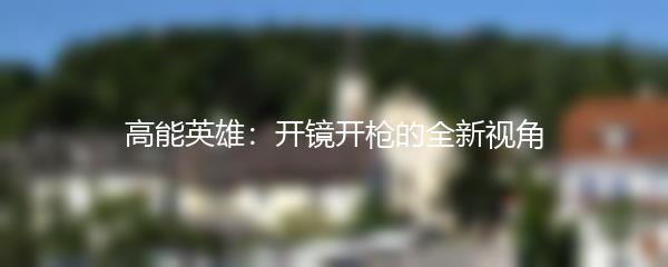 高能英雄：开镜开枪的全新视角