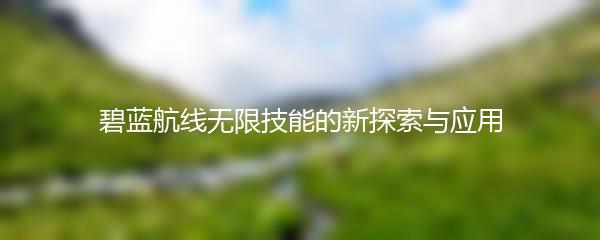 碧蓝航线无限技能的新探索与应用