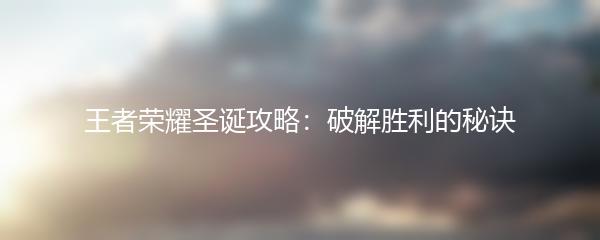 王者荣耀圣诞攻略：破解胜利的秘诀