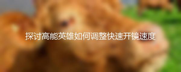 探讨高能英雄如何调整快速开镜速度