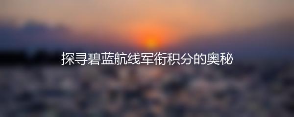 探寻碧蓝航线军衔积分的奥秘