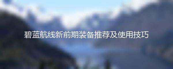 碧蓝航线新前期装备推荐及使用技巧