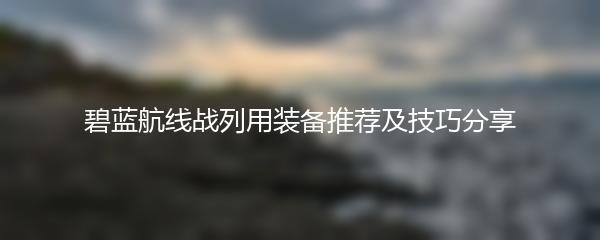 碧蓝航线战列用装备推荐及技巧分享