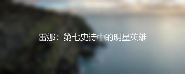 雷娜：第七史诗中的明星英雄