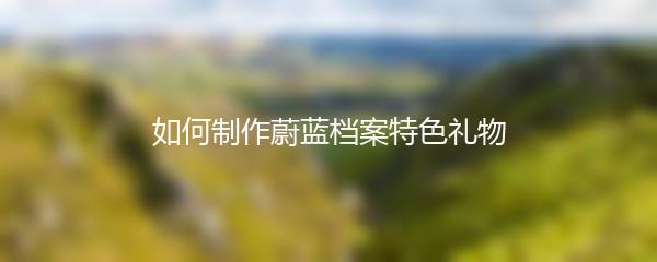 如何制作蔚蓝档案特色礼物