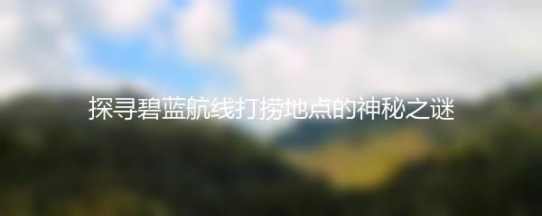 探寻碧蓝航线打捞地点的神秘之谜