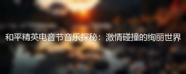 和平精英电音节音乐探秘：激情碰撞的绚丽世界