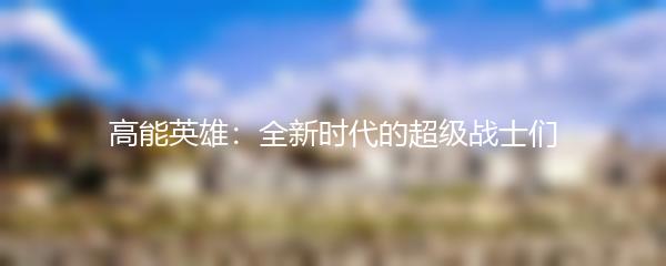 高能英雄：全新时代的超级战士们