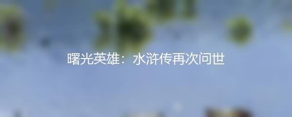 曙光英雄：水浒传再次问世