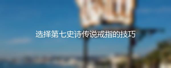 选择第七史诗传说戒指的技巧