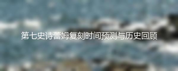 第七史诗蕾姆复刻时间预测与历史回顾