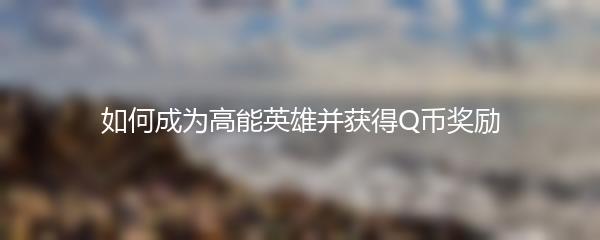 如何成为高能英雄并获得Q币奖励