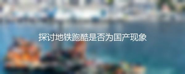 探讨地铁跑酷是否为国产现象
