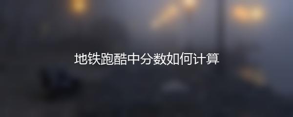 地铁跑酷中分数如何计算