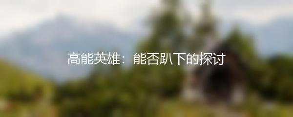 高能英雄：能否趴下的探讨
