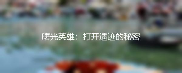 曙光英雄：打开遗迹的秘密