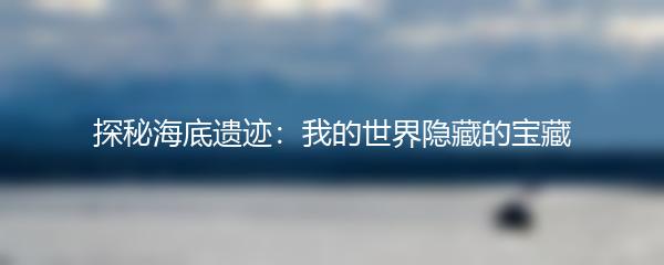探秘海底遗迹：我的世界隐藏的宝藏