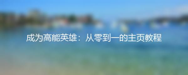 成为高能英雄：从零到一的主页教程