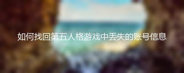 如何找回第五人格游戏中丢失的账号信息
