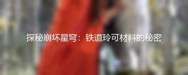探秘崩坏星穹：铁道玲可材料的秘密