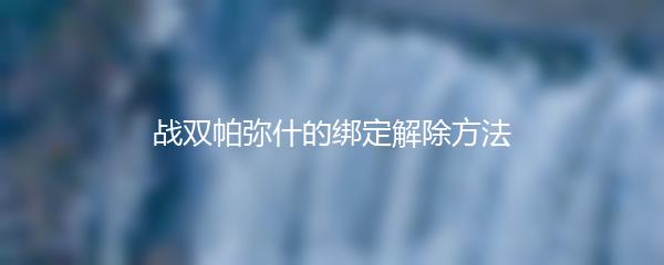 战双帕弥什的绑定解除方法