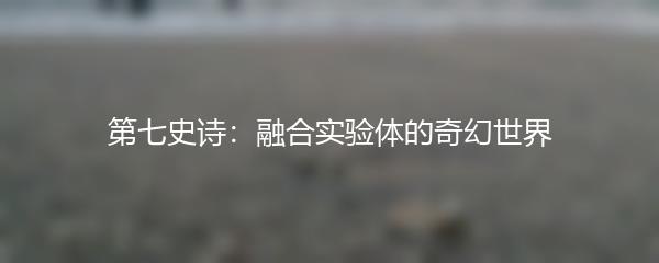第七史诗：融合实验体的奇幻世界