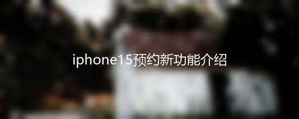 iphone15预约新功能介绍