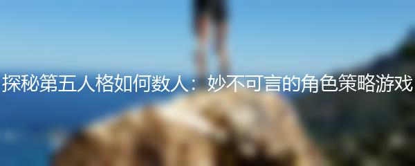 探秘第五人格如何数人：妙不可言的角色策略游戏