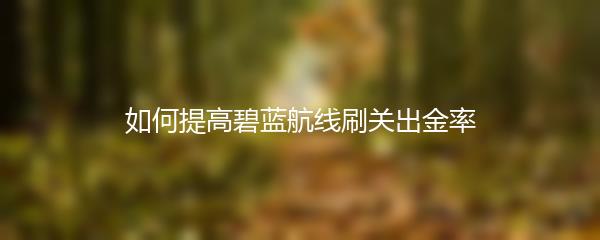 如何提高碧蓝航线刷关出金率