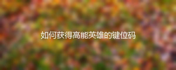 如何获得高能英雄的键位码
